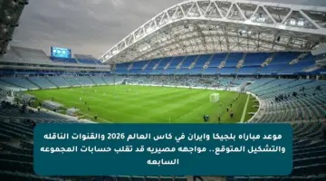 موعد مباراة بلجيكا وإيران في كأس العالم 2026 والقنوات الناقلة والتشكيل المتوقع.. مواجهة مصيرية قد تقلب حسابات المجموعة السابعة